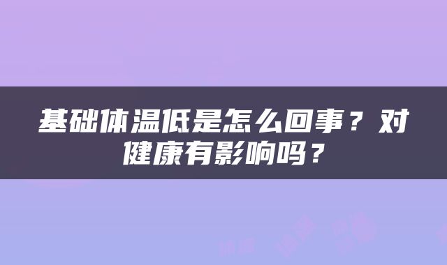 基础体温低是怎么回事？对健康有影响吗？