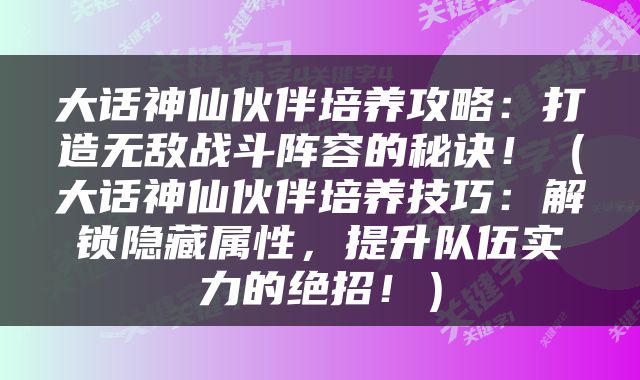 大话神仙伙伴培养攻略：打造无敌战斗阵容的秘诀！（大话神仙伙伴培养技巧：解锁隐藏属性，提升队伍实力的绝招！）