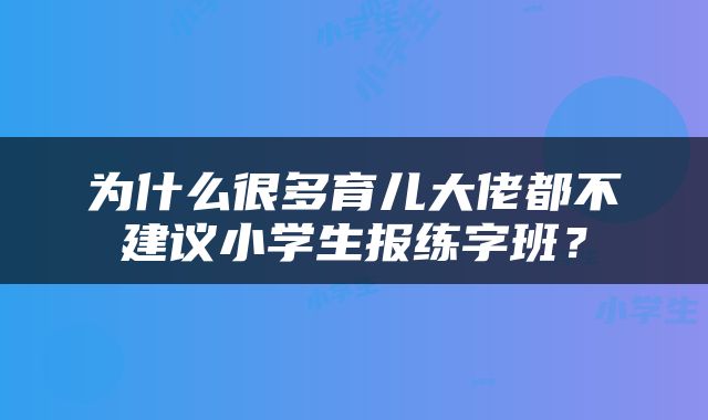 为什么很多育儿大佬都不建议小学生报练字班？