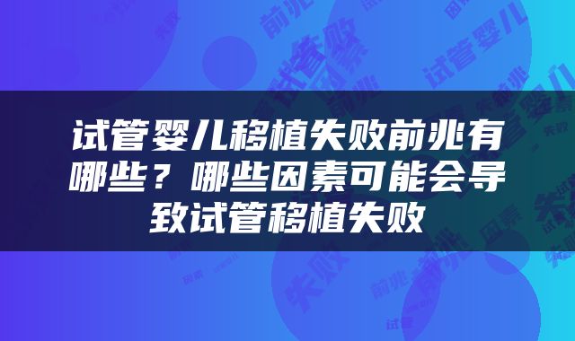 试管婴儿移植失败前兆有哪些？哪些因素可能会导致试管移植失败