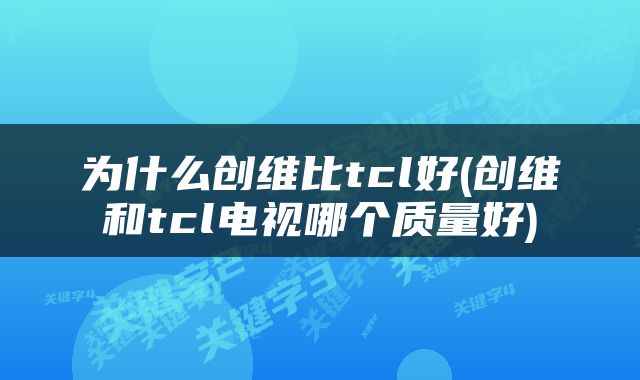 为什么创维比tcl好(创维和tcl电视哪个质量好)