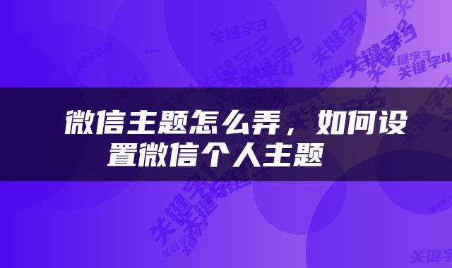  微信主题怎么弄，如何设置微信个人主题 
