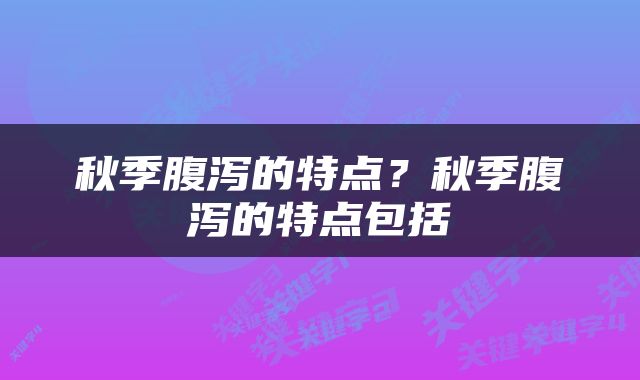秋季腹泻的特点？秋季腹泻的特点包括