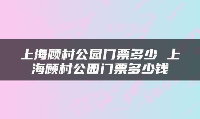 上海顾村公园门票多少 上海顾村公园门票多少钱