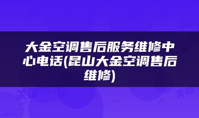 大金空调售后服务维修中心电话(昆山大金空调售后维修)