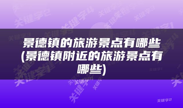 景德镇的旅游景点有哪些(景德镇附近的旅游景点有哪些)