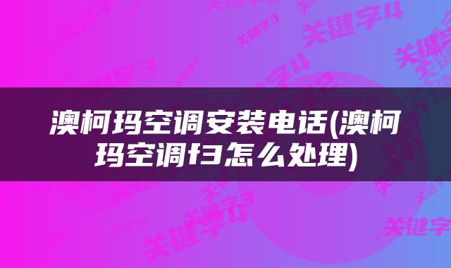 澳柯玛空调安装电话(澳柯玛空调f3怎么处理)