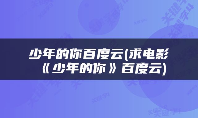 少年的你百度云(求电影《少年的你》百度云)
