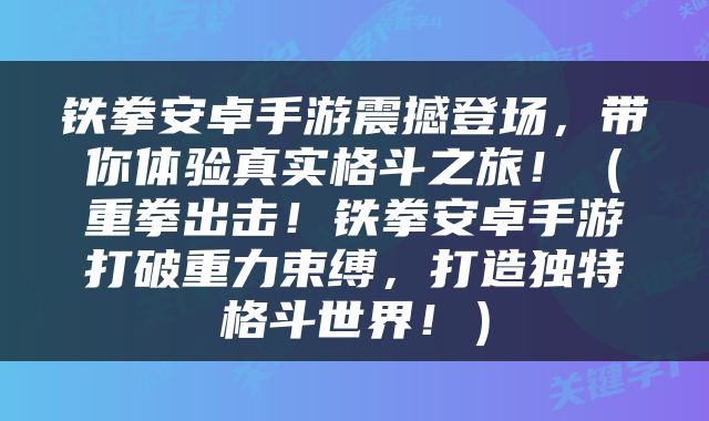铁拳安卓手游震撼登场，带你体验真实格斗之旅！（重拳出击！铁拳安卓手游打破重力束缚，打造独特格斗世界！）