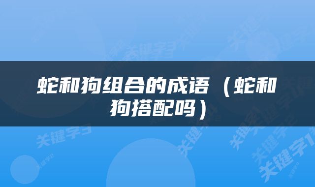 蛇和狗组合的成语（蛇和狗搭配吗）