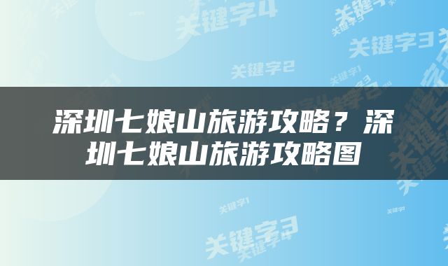 深圳七娘山旅游攻略？深圳七娘山旅游攻略图