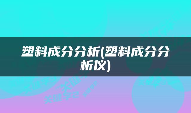 塑料成分分析(塑料成分分析仪)