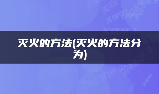 灭火的方法(灭火的方法分为)