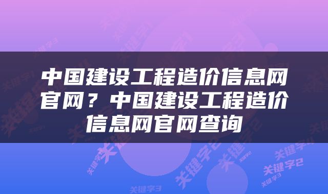 中国建设工程造价信息网官网？中国建设工程造价信息网官网查询