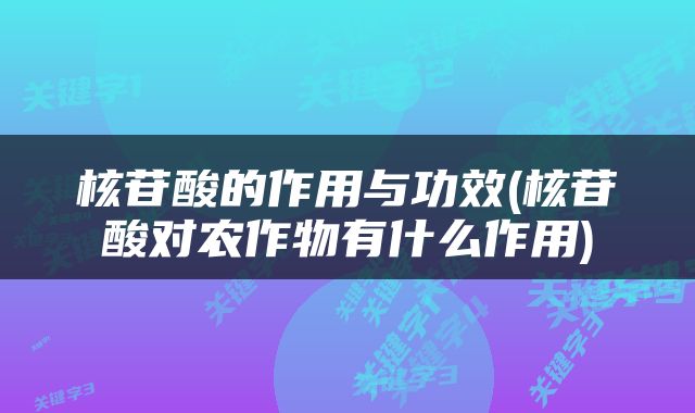 核苷酸的作用与功效(核苷酸对农作物有什么作用)