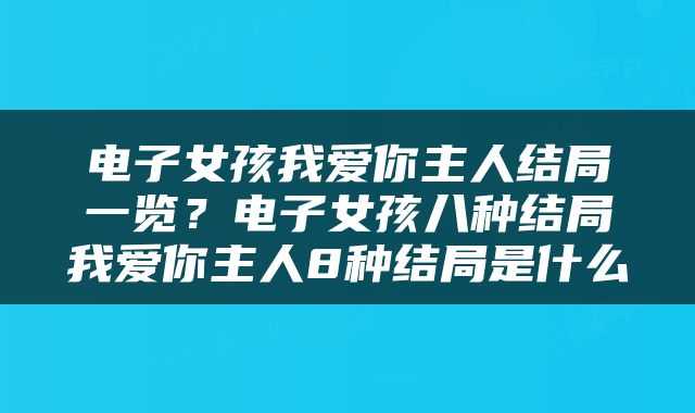 电子女孩我爱你主人结局一览？电子女孩八种结局我爱你主人8种结局是什么