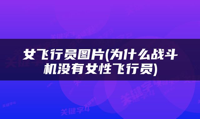 女飞行员图片(为什么战斗机没有女性飞行员)