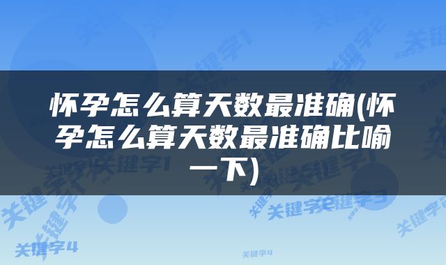 怀孕怎么算天数最准确(怀孕怎么算天数最准确比喻一下)