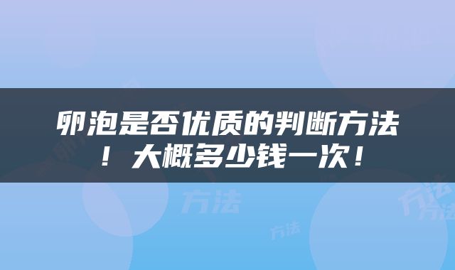 卵泡是否优质的判断方法！大概多少钱一次！