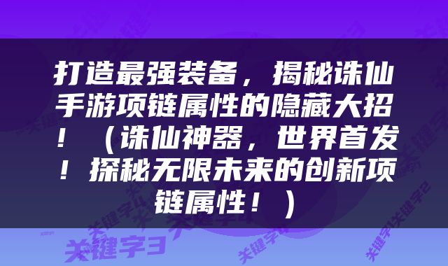 打造最强装备，揭秘诛仙手游项链属性的隐藏大招！（诛仙神器，世界首发！探秘无限未来的创新项链属性！）