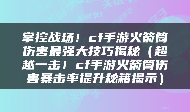 掌控战场！cf手游火箭筒伤害最强大技巧揭秘（超越一击！cf手游火箭筒伤害暴击率提升秘籍揭示）