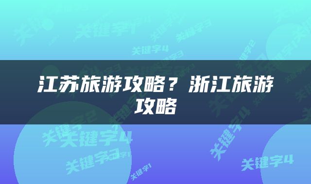 江苏旅游攻略？浙江旅游攻略