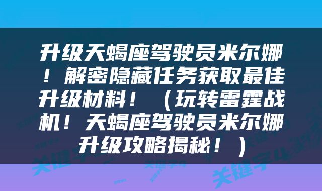 升级天蝎座驾驶员米尔娜！解密隐藏任务获取最佳升级材料！（玩转雷霆战机！天蝎座驾驶员米尔娜升级攻略揭秘！）