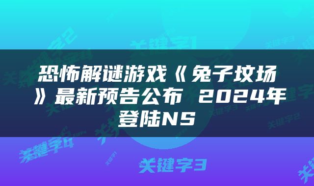 恐怖解谜游戏《兔子坟场》最新预告公布 2024年登陆NS