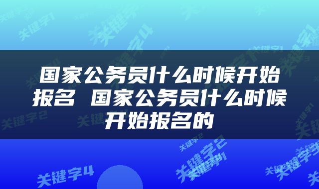 国家公务员什么时候开始报名 国家公务员什么时候开始报名的