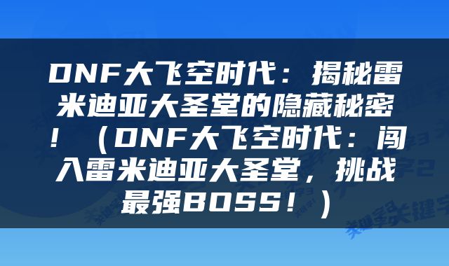 DNF大飞空时代：揭秘雷米迪亚大圣堂的隐藏秘密！（DNF大飞空时代：闯入雷米迪亚大圣堂，挑战最强BOSS！）