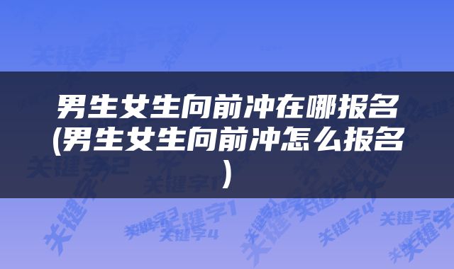 男生女生向前冲在哪报名(男生女生向前冲怎么报名)
