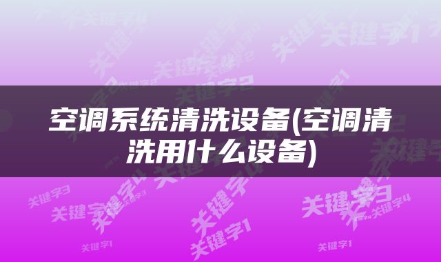 空调系统清洗设备(空调清洗用什么设备)