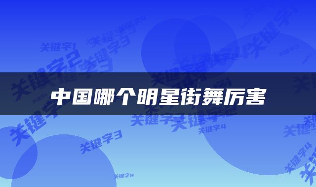 中国哪个明星街舞厉害