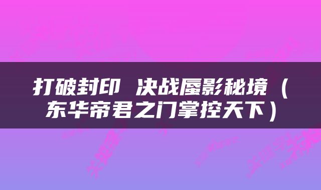 打破封印 决战蜃影秘境（东华帝君之门掌控天下）