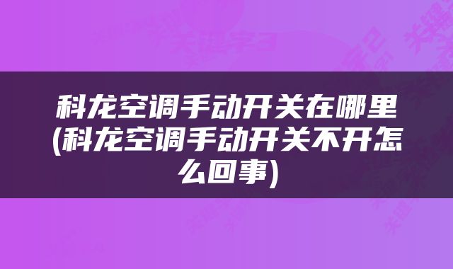 科龙空调手动开关在哪里(科龙空调手动开关不开怎么回事)