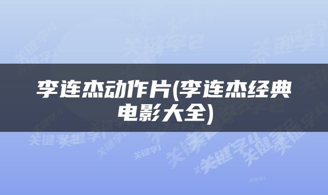 李连杰动作片(李连杰经典电影大全)
