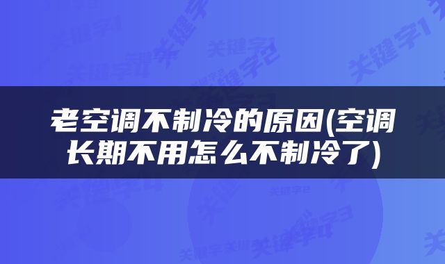 老空调不制冷的原因(空调长期不用怎么不制冷了)