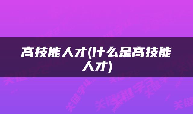 高技能人才(什么是高技能人才)