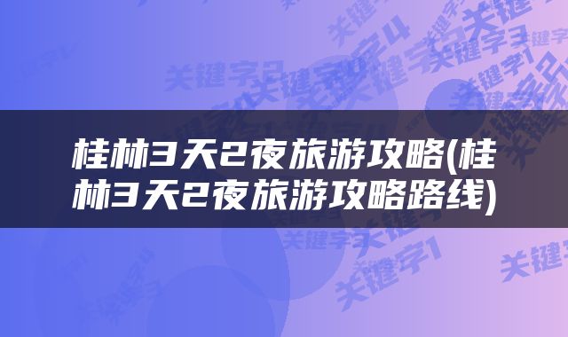桂林3天2夜旅游攻略(桂林3天2夜旅游攻略路线)