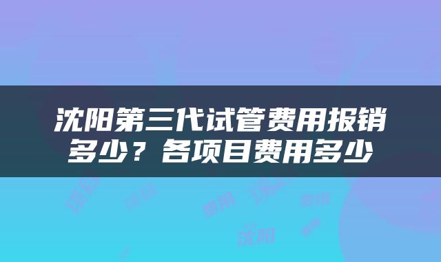 沈阳第三代试管费用报销多少？各项目费用多少