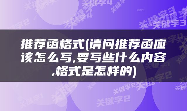 推荐函格式(请问推荐函应该怎么写,要写些什么内容,格式是怎样的)