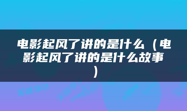 电影起风了讲的是什么（电影起风了讲的是什么故事）