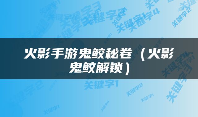 火影手游鬼鲛秘卷（火影鬼鲛解锁）