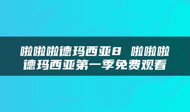 啦啦啦德玛西亚8 啦啦啦德玛西亚第一季免费观看