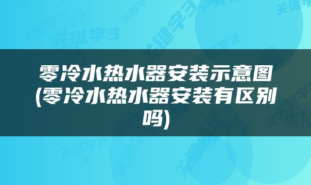 零冷水热水器安装示意图(零冷水热水器安装有区别吗)