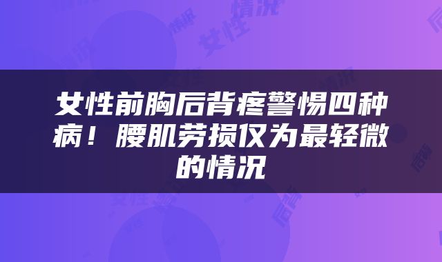 女性前胸后背疼警惕四种病！腰肌劳损仅为最轻微的情况