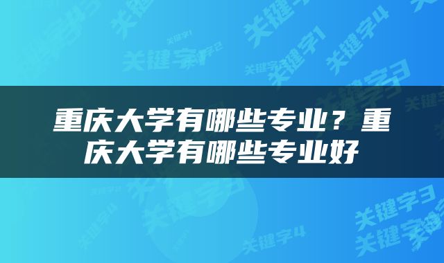重庆大学有哪些专业？重庆大学有哪些专业好
