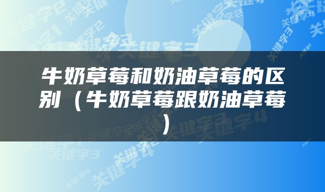 牛奶草莓和奶油草莓的区别（牛奶草莓跟奶油草莓）