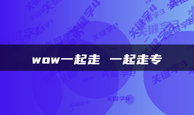 wow一起走 一起走专