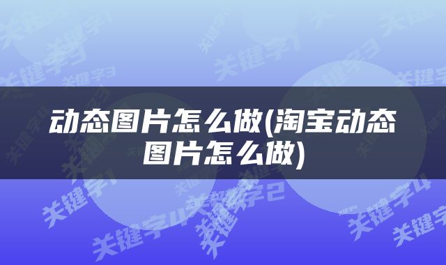 动态图片怎么做(淘宝动态图片怎么做)